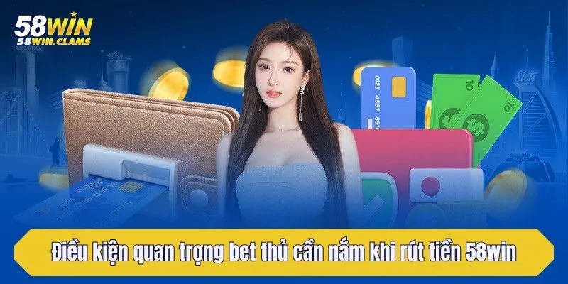Rút Tiền 58win - Hướng Dẫn Chi Tiết Các Bước Cho Người Mới 1 Điều kiện quan trọng bet thủ cần nắm khi rút tiền 58win